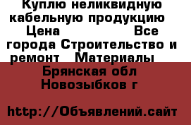 Куплю неликвидную кабельную продукцию › Цена ­ 1 900 000 - Все города Строительство и ремонт » Материалы   . Брянская обл.,Новозыбков г.